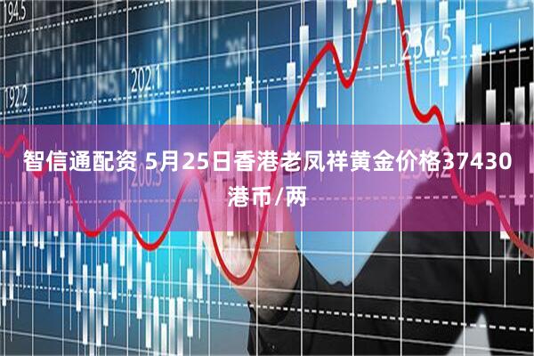 智信通配资 5月25日香港老凤祥黄金价格37430港币/两
