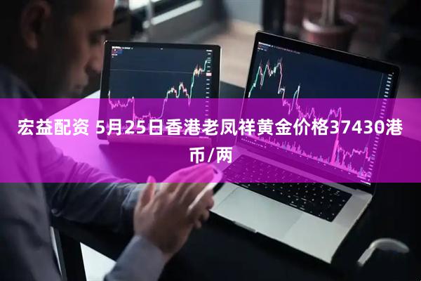 宏益配资 5月25日香港老凤祥黄金价格37430港币/两