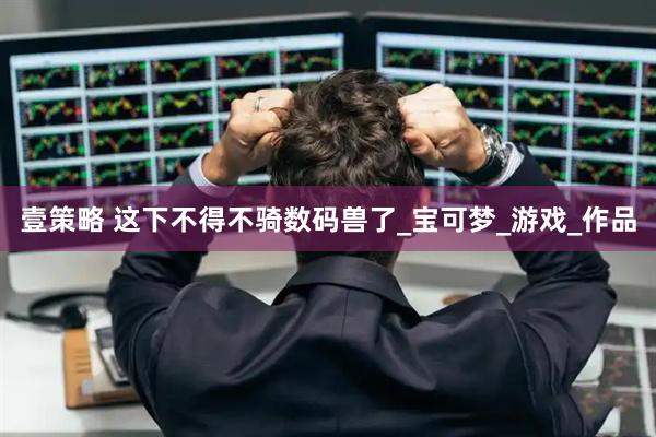 壹策略 这下不得不骑数码兽了_宝可梦_游戏_作品