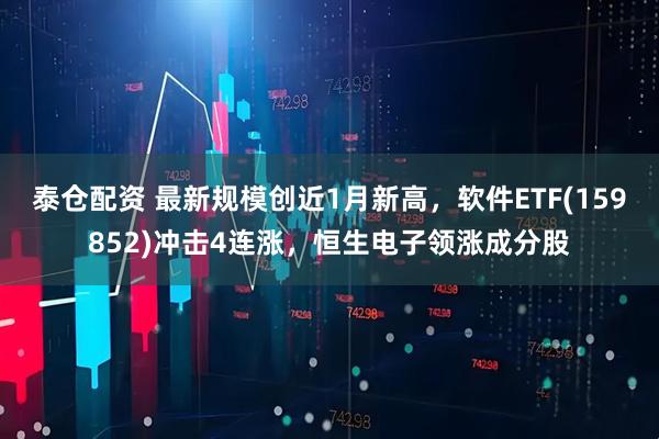 泰仓配资 最新规模创近1月新高，软件ETF(159852)冲击4连涨，恒生电子领涨成分股