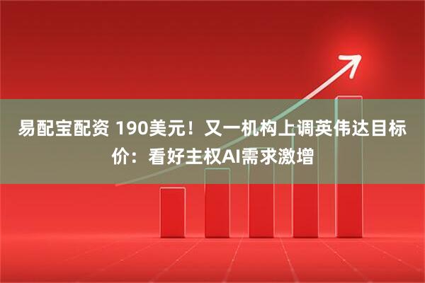 易配宝配资 190美元！又一机构上调英伟达目标价：看好主权AI需求激增