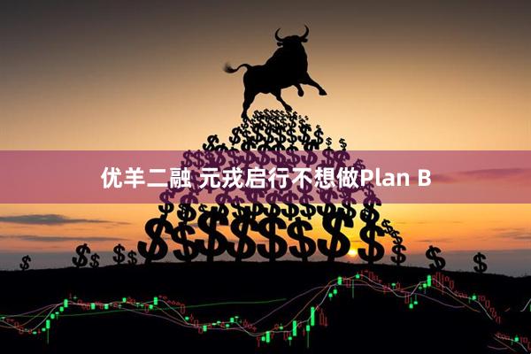 优羊二融 元戎启行不想做Plan B