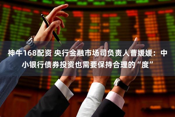 神牛168配资 央行金融市场司负责人曹媛媛：中小银行债券投资也需要保持合理的“度”
