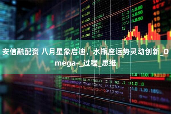 安信融配资 八月星象启迪，水瓶座运势灵动创新_Omega-_过程_思维