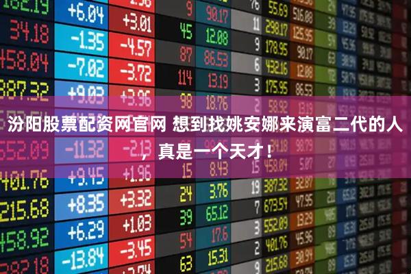 汾阳股票配资网官网 想到找姚安娜来演富二代的人，真是一个天才！