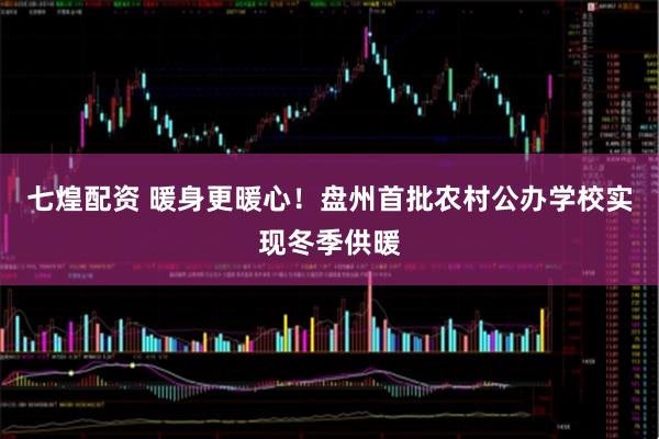 七煌配资 暖身更暖心！盘州首批农村公办学校实现冬季供暖