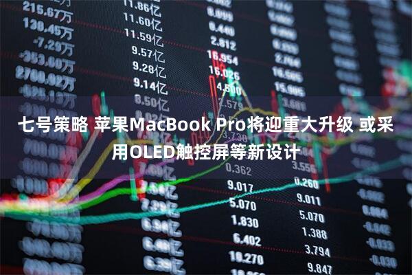 七号策略 苹果MacBook Pro将迎重大升级 或采用OLED触控屏等新设计