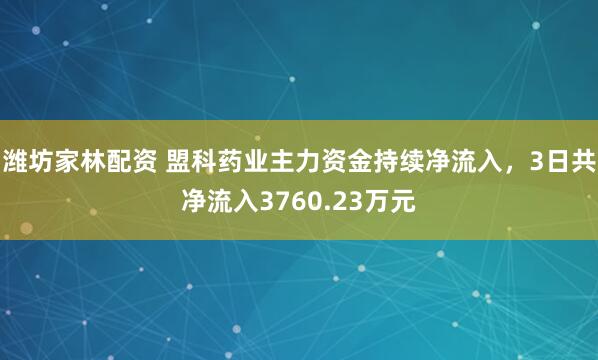 潍坊家林配资 盟科药业主力资金持续净流入，3日共净流入3760.23万元